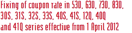 Fixing of coupon rate in 53D, 63D, 73D, 83D,  30S, 31S, 32S, 33S, 40S, 41S, 12Q, 40Q  and 41Q series effective from 1 April 2012