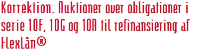 Korrektion: Auktioner over obligationer i serie 10F, 10G og 10A til refinansiering af FlexLån®