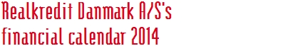 Realkredit Danmark A/S's financial calendar 2014