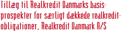 Tillæg til Realkredit Danmarks basis- prospekter for særligt dækkede realkredit- obligationer, Realkredit Danmark A/S